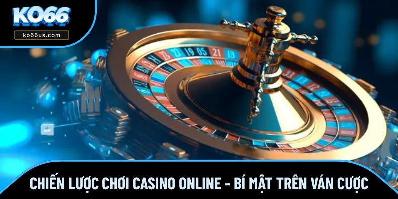 Chiến lược chơi casino online rõ ràng giúp bạn thắng lớn
