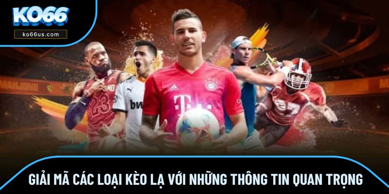 Giải Mã Các Loại Kèo Lạ Với Những Thông Tin Quan Trọng