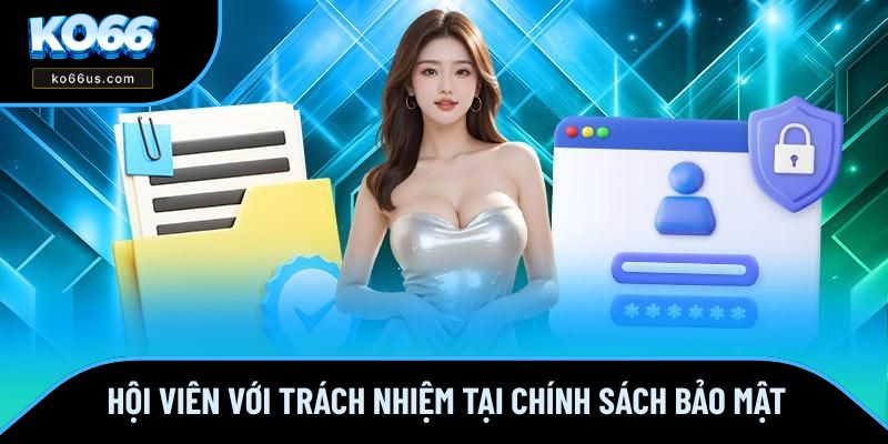Hội viên với trách nhiệm tại chính sách bảo mật