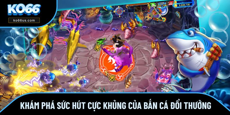 Khám phá sức hút cực khủng của bắn cá đổi thưởng