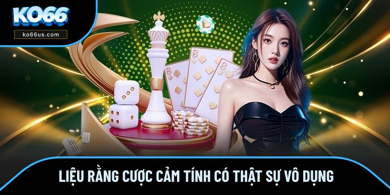 Liệu rằng cược cảm tính có thật sự vô dụng