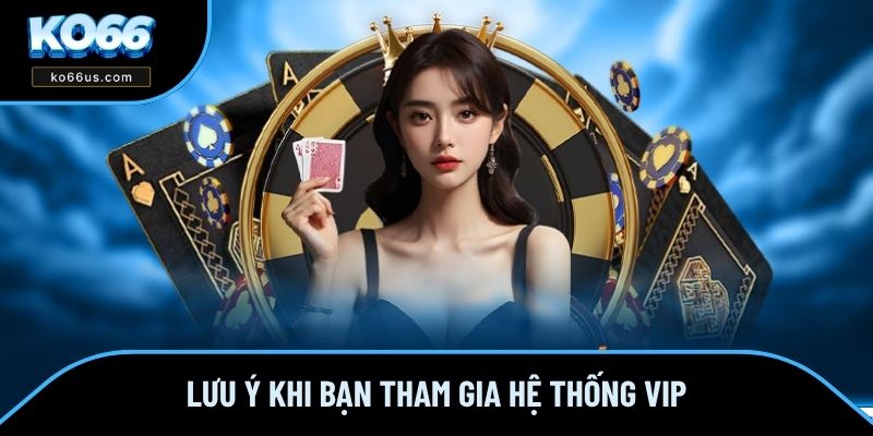 Lưu ý khi bạn tham gia hệ thống VIP