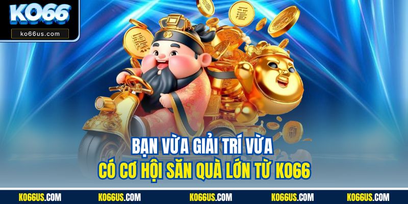 Bạn vừa giải trí vừa có cơ hội săn quà lớn từ Ko66