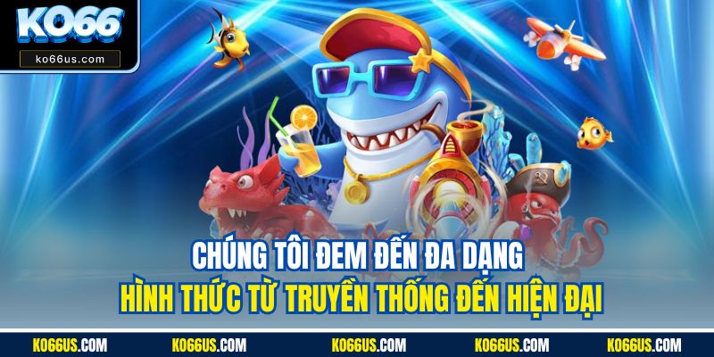Chúng tôi đem đến đa dạng hình thức từ truyền thống đến hiện đại