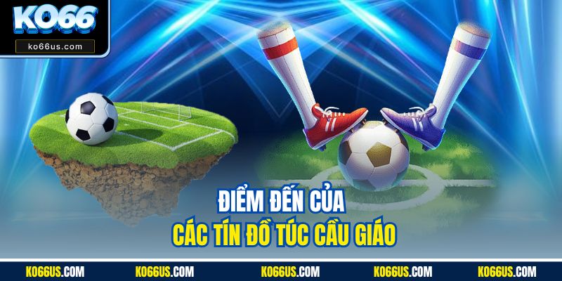 Điểm đến của các tín đồ túc cầu giáo