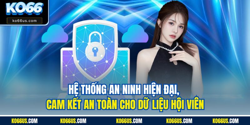Hệ thống an ninh hiện đại, cam kết an toàn cho dữ liệu hội viên
