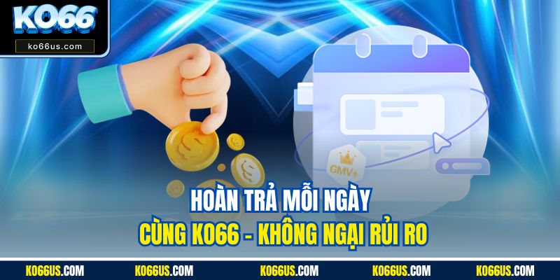 Hoàn trả mỗi ngày cùng Ko66 - Không ngại rủi ro