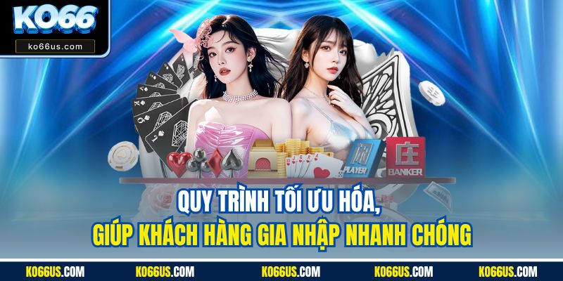 Quy trình tối ưu hóa, giúp khách hàng gia nhập nhanh chóng